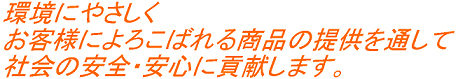 環境にやさしく、お客様によろこばれる商品の提供を通して、社会の安全・安心に貢献します。